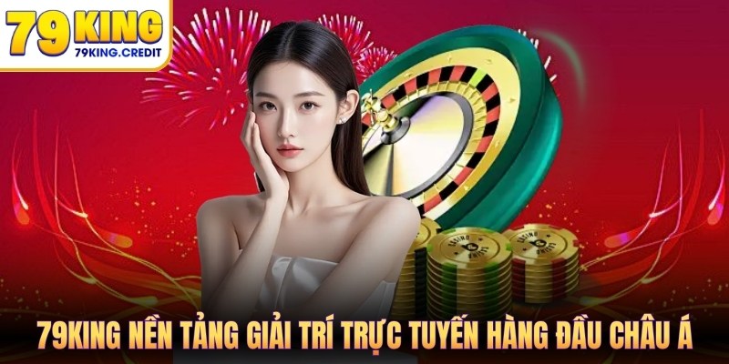 79King nền tảng giải trí trực tuyến hàng đầu Châu Á