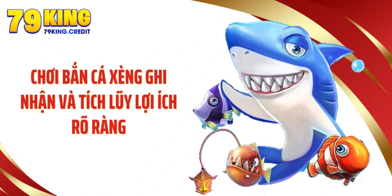 Chơi bắn cá xèng ghi nhận và tích lũy lợi ích rõ ràng